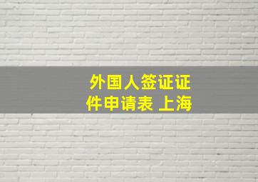 外国人签证证件申请表 上海